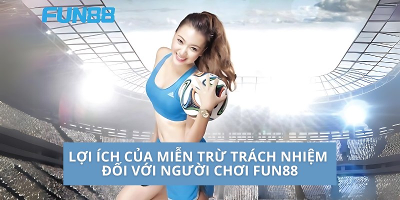 Miễn Trừ Trách Nhiệm - Bảo Vệ Quyền Lợi Người Chơi Tại Fun88 3 Lợi ích của miễn trừ trách nhiệm đối với người chơi Fun88